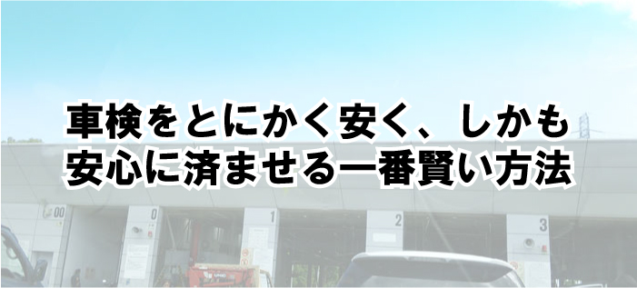 車検を安く、しかも安心に済ませる一番賢い方法。車検の裏話も